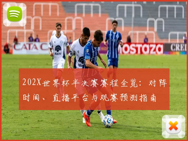 202X世界杯半决赛赛程全览:对阵时间、直播平台与观赛预测指南