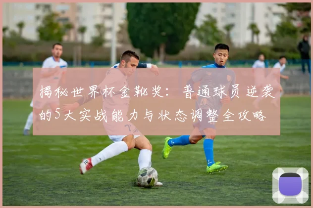 揭秘世界杯金靴奖:普通球员逆袭的5大实战能力与状态调整全攻略