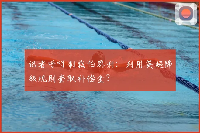 记者呼吁制裁伯恩利:利用英超降级规则套取补偿金?
