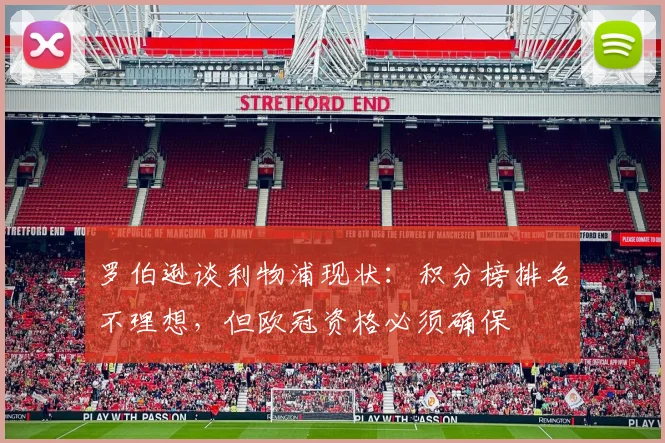 罗伯逊谈利物浦现状:积分榜排名不理想,但欧冠资格必须确保