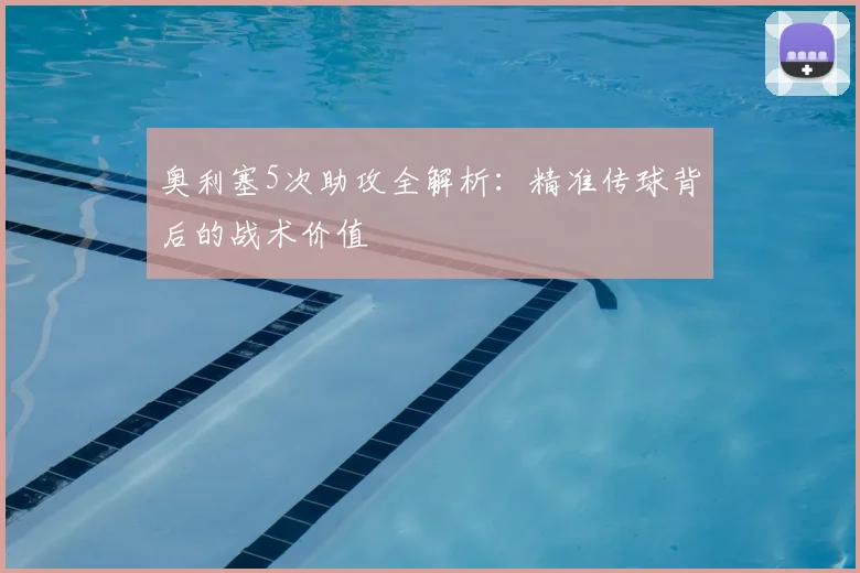 奥利塞5次助攻全解析：精准传球背后的战术价值