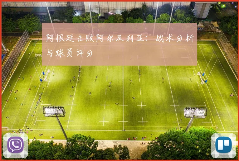 阿根廷击败阿尔及利亚:战术分析与球员评分
