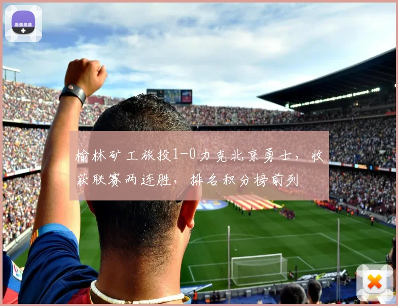 榆林矿工旅投1-0力克北京勇士,收获联赛两连胜,排名积分榜前列
