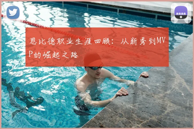 恩比德职业生涯回顾:从新秀到MVP的崛起之路