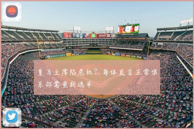 皇马主席陷危机?每体直言正常俱乐部需重新选举