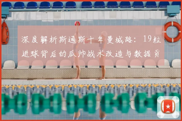 深度解析斯通斯十年曼城路：19粒进球背后的瓜帅战术改造与数据贡献