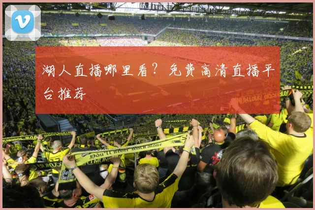 湖人直播哪里看？免费高清直播平台推荐