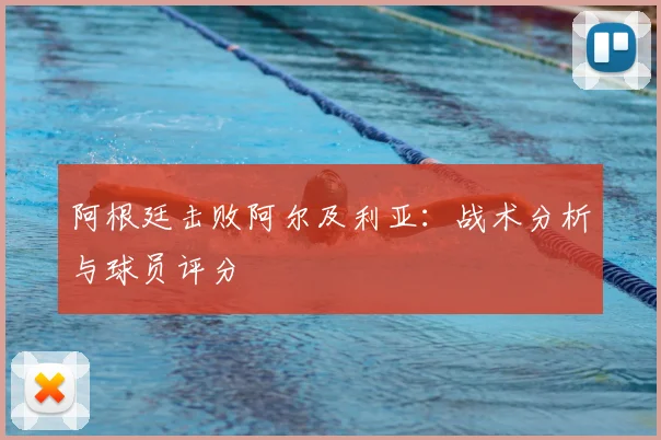 阿根廷击败阿尔及利亚:战术分析与球员评分